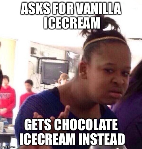 Black Girl Wat | ASKS FOR VANILLA ICECREAM GETS CHOCOLATE ICECREAM INSTEAD | image tagged in memes,black girl wat | made w/ Imgflip meme maker