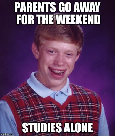 Bad Luck Brian Meme | PARENTS GO AWAY FOR THE WEEKEND STUDIES ALONE | image tagged in memes,bad luck brian | made w/ Imgflip meme maker