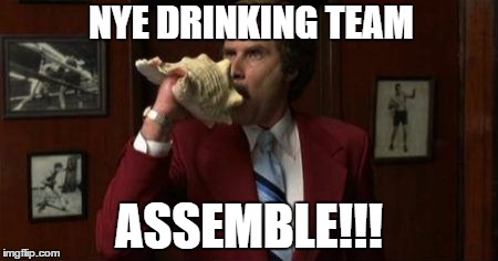 Team Assemble Ron Burgundy | NYE DRINKING TEAM ASSEMBLE!!! | image tagged in team assemble ron burgundy | made w/ Imgflip meme maker