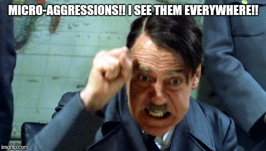 MICRO-AGGRESSIONS!! I SEE THEM EVERYWHERE!! | image tagged in hitler | made w/ Imgflip meme maker