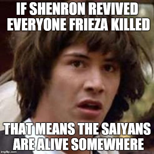 Conspiracy Keanu Meme | IF SHENRON REVIVED EVERYONE FRIEZA KILLED THAT MEANS THE SAIYANS ARE ALIVE SOMEWHERE | image tagged in memes,conspiracy keanu | made w/ Imgflip meme maker