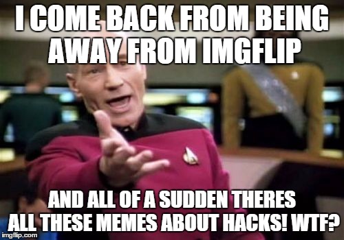 Please comment and tell me what the flip happend. . .  | I COME BACK FROM BEING AWAY FROM IMGFLIP AND ALL OF A SUDDEN THERES ALL THESE MEMES ABOUT HACKS! WTF? | image tagged in memes,picard wtf | made w/ Imgflip meme maker