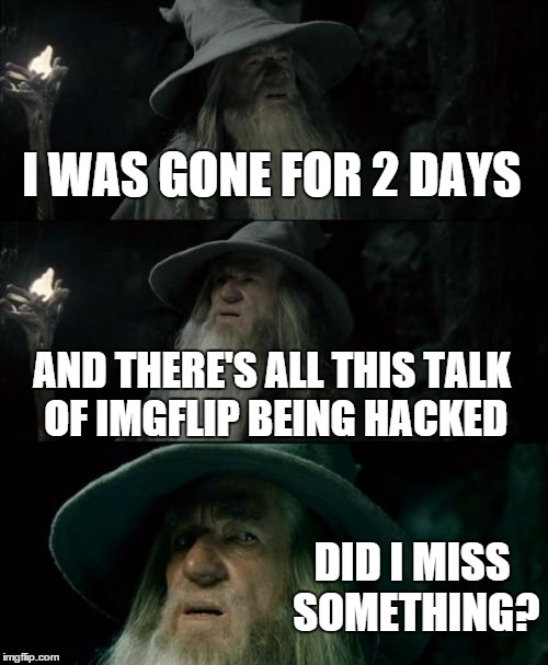 Confused Gandalf | I WAS GONE FOR 2 DAYS AND THERE'S ALL THIS TALK OF IMGFLIP BEING HACKED DID I MISS SOMETHING? | image tagged in memes,confused gandalf | made w/ Imgflip meme maker