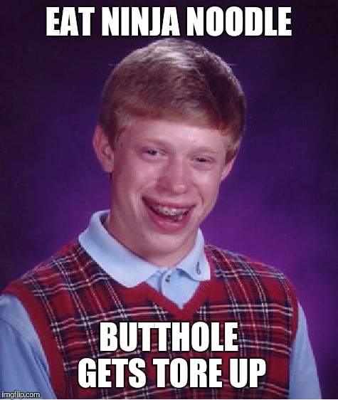 EAT NINJA NOODLE BUTTHOLE GETS TORE UP | image tagged in memes,bad luck brian | made w/ Imgflip meme maker