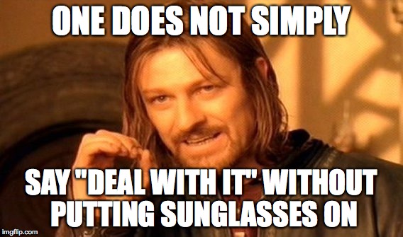 One Does Not Simply Meme | ONE DOES NOT SIMPLY SAY "DEAL WITH IT" WITHOUT PUTTING SUNGLASSES ON | image tagged in memes,one does not simply | made w/ Imgflip meme maker