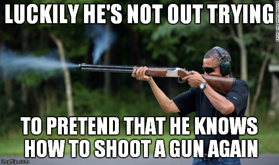 LUCKILY HE'S NOT OUT TRYING TO PRETEND THAT HE KNOWS HOW TO SHOOT A GUN AGAIN | made w/ Imgflip meme maker