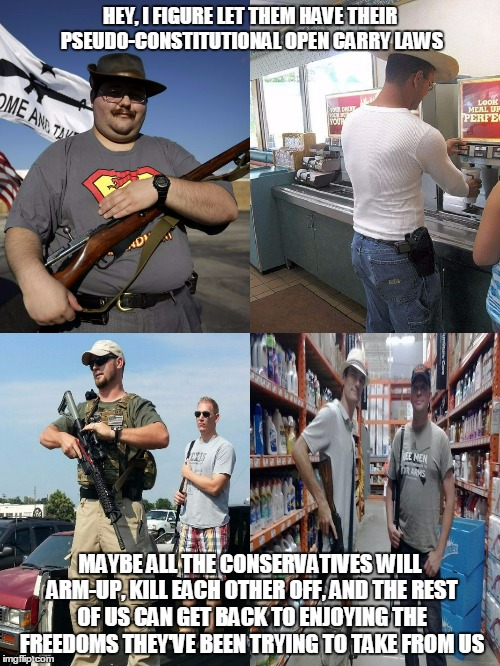 LOOKOUT!!! unarmed non-white person behind you!!! | HEY, I FIGURE LET THEM HAVE THEIR PSEUDO-CONSTITUTIONAL OPEN CARRY LAWS MAYBE ALL THE CONSERVATIVES WILL ARM-UP, KILL EACH OTHER OFF, AND TH | image tagged in gun laws,open carry,conservative,politics,guns | made w/ Imgflip meme maker