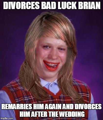DIVORCES BAD LUCK BRIAN REMARRIES HIM AGAIN AND DIVORCES HIM AFTER THE WEDDING | made w/ Imgflip meme maker