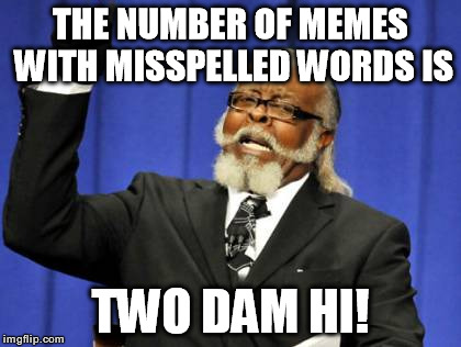 Too Damn High | THE NUMBER OF MEMES WITH MISSPELLED WORDS IS TWO DAM HI! | image tagged in memes,too damn high,spelling,grammar nazi | made w/ Imgflip meme maker