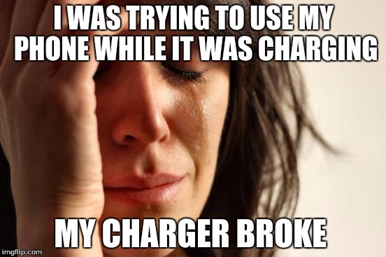 This has actually happened before | I WAS TRYING TO USE MY PHONE WHILE IT WAS CHARGING MY CHARGER BROKE | image tagged in memes,first world problems | made w/ Imgflip meme maker