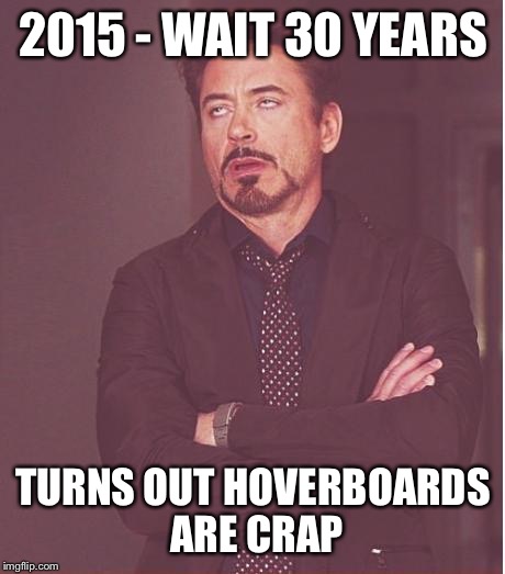 Face You Make Robert Downey Jr | 2015 - WAIT 30 YEARS TURNS OUT HOVERBOARDS ARE CRAP | image tagged in memes,face you make robert downey jr | made w/ Imgflip meme maker