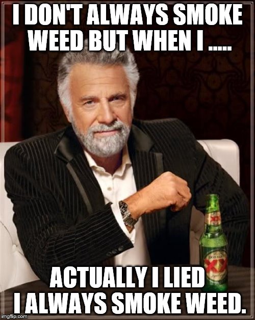 The Most Interesting Man In The World Meme | I DON'T ALWAYS SMOKE WEED BUT WHEN I ..... ACTUALLY I LIED I ALWAYS SMOKE WEED. | image tagged in memes,the most interesting man in the world | made w/ Imgflip meme maker