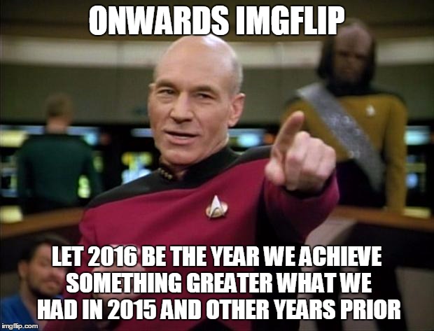 Happy 2016 guyz! | ONWARDS IMGFLIP LET 2016 BE THE YEAR WE ACHIEVE SOMETHING GREATER WHAT WE HAD IN 2015 AND OTHER YEARS PRIOR | image tagged in picard,memes,imgflip,2016,happy new year,motivational | made w/ Imgflip meme maker