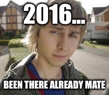 Jay Inbetweeners Completed It | 2016... BEEN THERE ALREADY MATE | image tagged in jay inbetweeners completed it | made w/ Imgflip meme maker