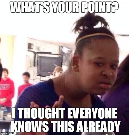 Black Girl Wat Meme | WHAT'S YOUR POINT? I THOUGHT EVERYONE KNOWS THIS ALREADY | image tagged in memes,black girl wat | made w/ Imgflip meme maker