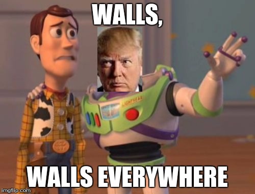 X, X Everywhere | WALLS, WALLS EVERYWHERE | image tagged in memes,x x everywhere | made w/ Imgflip meme maker