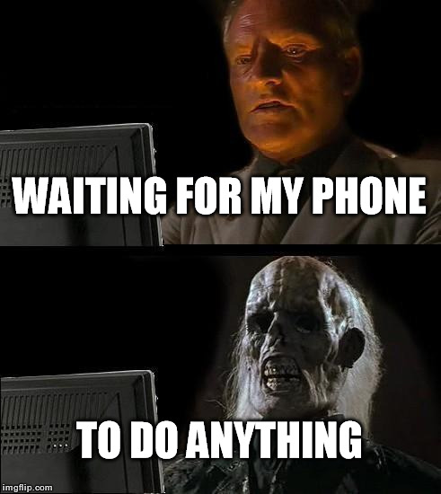 Ill Just Wait Here | WAITING FOR MY PHONE TO DO ANYTHING | image tagged in memes,ill just wait here,phone | made w/ Imgflip meme maker