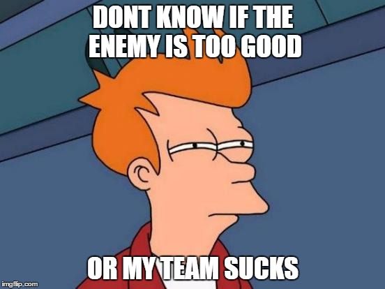 When playing FPS and losing. | DONT KNOW IF THE ENEMY IS TOO GOOD OR MY TEAM SUCKS | image tagged in memes,futurama fry | made w/ Imgflip meme maker