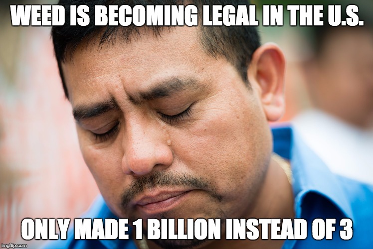 sad mexican | WEED IS BECOMING LEGAL IN THE U.S. ONLY MADE 1 BILLION INSTEAD OF 3 | image tagged in sad mexican,AdviceAnimals | made w/ Imgflip meme maker