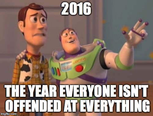 X, X Everywhere | 2016 THE YEAR EVERYONE ISN'T OFFENDED AT EVERYTHING | image tagged in memes,x x everywhere | made w/ Imgflip meme maker