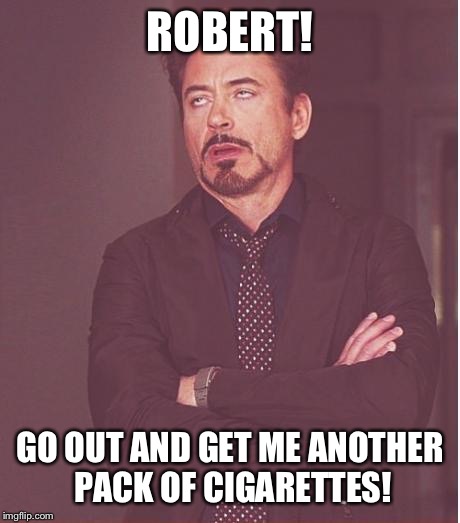 Face You Make Robert Downey Jr Meme | ROBERT! GO OUT AND GET ME ANOTHER PACK OF CIGARETTES! | image tagged in memes,face you make robert downey jr | made w/ Imgflip meme maker