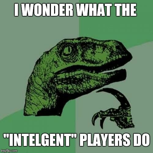 Philosoraptor Meme | I WONDER WHAT THE "INTELGENT" PLAYERS DO | image tagged in memes,philosoraptor | made w/ Imgflip meme maker