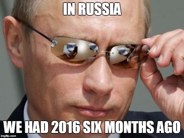 IN RUSSIA WE HAD 2016 SIX MONTHS AGO | made w/ Imgflip meme maker