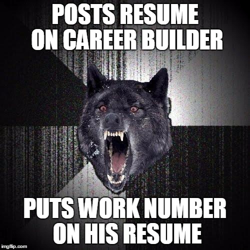 Insanity Wolf Meme | POSTS RESUME ON CAREER BUILDER PUTS WORK NUMBER ON HIS RESUME | image tagged in memes,insanity wolf | made w/ Imgflip meme maker