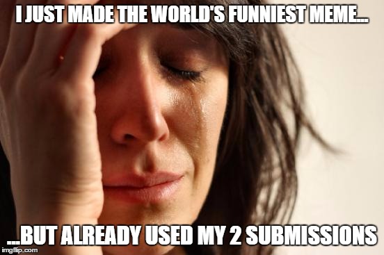 First World Problems | I JUST MADE THE WORLD'S FUNNIEST MEME... ...BUT ALREADY USED MY 2 SUBMISSIONS | image tagged in memes,first world problems | made w/ Imgflip meme maker