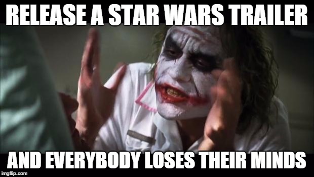 And everybody loses their minds Meme | RELEASE A STAR WARS TRAILER AND EVERYBODY LOSES THEIR MINDS | image tagged in memes,and everybody loses their minds | made w/ Imgflip meme maker