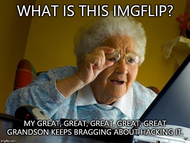 No respect for the hackers. Or his great, great, great...... | WHAT IS THIS IMGFLIP? MY GREAT, GREAT, GREAT, GREAT, GREAT GRANDSON KEEPS BRAGGING ABOUT HACKING IT. | image tagged in memes,grandma finds the internet | made w/ Imgflip meme maker