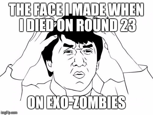 Jackie Chan WTF | THE FACE I MADE WHEN I DIED ON ROUND 23 ON EXO-ZOMBIES | image tagged in memes,jackie chan wtf | made w/ Imgflip meme maker