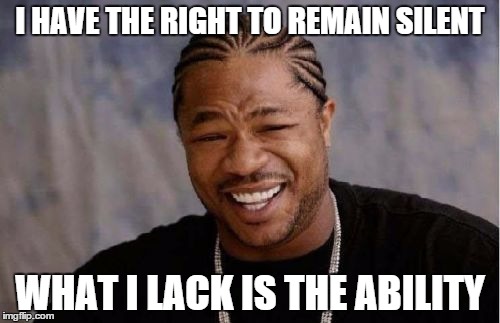 Yo Dawg Heard You Meme | I HAVE THE RIGHT TO REMAIN SILENT WHAT I LACK IS THE ABILITY | image tagged in memes,yo dawg heard you | made w/ Imgflip meme maker