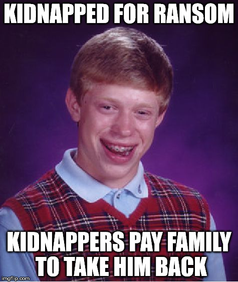 Bad Luck Brian | KIDNAPPED FOR RANSOM KIDNAPPERS PAY FAMILY TO TAKE HIM BACK | image tagged in memes,bad luck brian | made w/ Imgflip meme maker