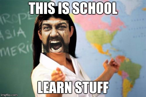 Unhelpful High School Teacher | THIS IS SCHOOL LEARN STUFF | image tagged in memes,unhelpful high school teacher | made w/ Imgflip meme maker