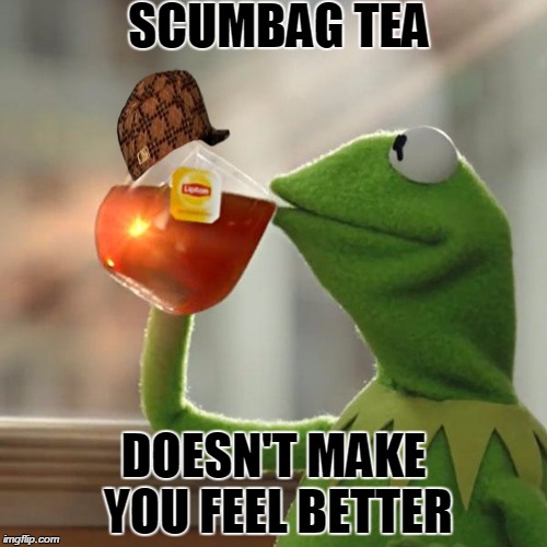 But That's None Of My Business | SCUMBAG TEA DOESN'T MAKE YOU FEEL BETTER | image tagged in memes,but thats none of my business,kermit the frog,scumbag | made w/ Imgflip meme maker