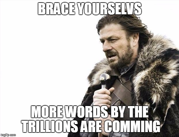 Brace Yourselves X is Coming Meme | BRACE YOURSELVS MORE WORDS BY THE TRILLIONS ARE COMMING | image tagged in memes,brace yourselves x is coming | made w/ Imgflip meme maker