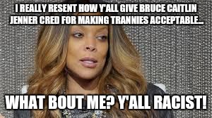 Wendy Williams | I REALLY RESENT HOW Y'ALL GIVE BRUCE CAITLIN JENNER CRED FOR MAKING TRANNIES ACCEPTABLE... WHAT BOUT ME? Y'ALL RACIST! | image tagged in wendy williams | made w/ Imgflip meme maker