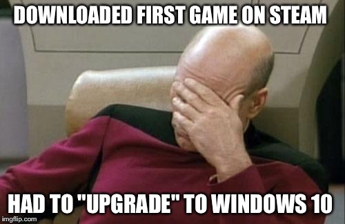 Computers are so frustrating. I have to upgrade here, verify there, put your frustration stories in the comments | DOWNLOADED FIRST GAME ON STEAM HAD TO "UPGRADE" TO WINDOWS 10 | image tagged in memes,captain picard facepalm | made w/ Imgflip meme maker