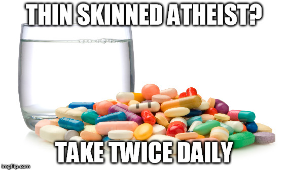 Thin Skinned Atheist | THIN SKINNED ATHEIST? TAKE TWICE DAILY | image tagged in atheism | made w/ Imgflip meme maker