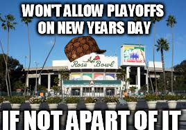 WON'T ALLOW PLAYOFFS ON NEW YEARS DAY IF NOT APART OF IT | image tagged in rose bowl,scumbag | made w/ Imgflip meme maker
