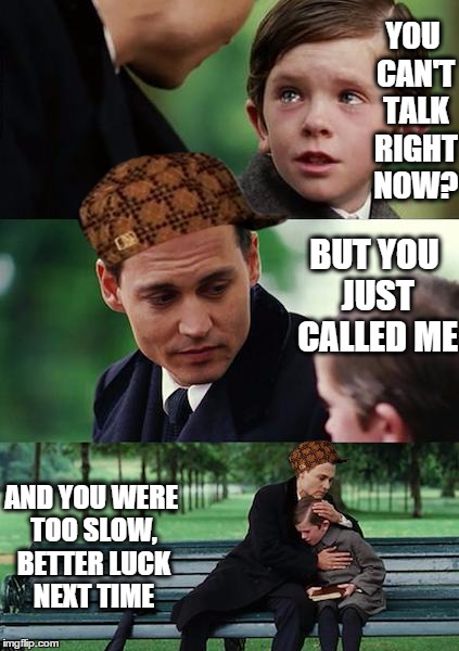 Finding Neverland Meme | YOU CAN'T TALK RIGHT NOW? BUT YOU JUST CALLED ME AND YOU WERE TOO SLOW, BETTER LUCK NEXT TIME | image tagged in memes,finding neverland,scumbag | made w/ Imgflip meme maker