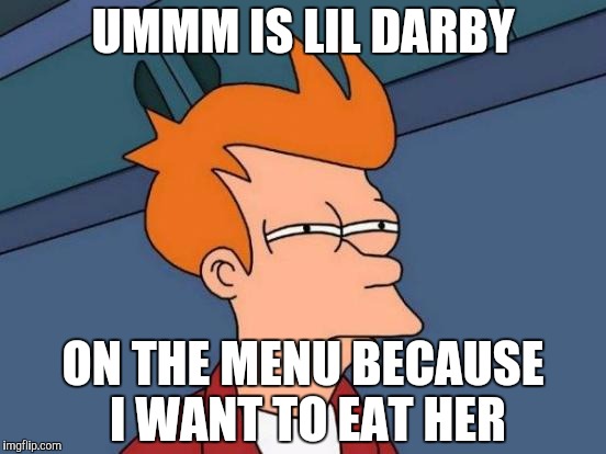Futurama Fry | UMMM IS LIL DARBY ON THE MENU BECAUSE I WANT TO EAT HER | image tagged in memes,futurama fry | made w/ Imgflip meme maker