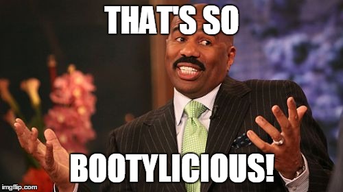 Steve Harvey Meme | THAT'S SO BOOTYLICIOUS! | image tagged in memes,steve harvey | made w/ Imgflip meme maker