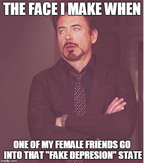 One Moment They're Normal, The Other, A Preteen Emo | THE FACE I MAKE WHEN ONE OF MY FEMALE FRIENDS GO INTO THAT "FAKE DEPRESION" STATE | image tagged in memes,face you make robert downey jr | made w/ Imgflip meme maker