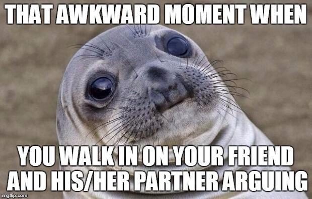 The Roasts Given Out Were Of The Highest Quality, Equal To Rare Pepes | THAT AWKWARD MOMENT WHEN YOU WALK IN ON YOUR FRIEND AND HIS/HER PARTNER ARGUING | image tagged in memes,awkward moment sealion | made w/ Imgflip meme maker