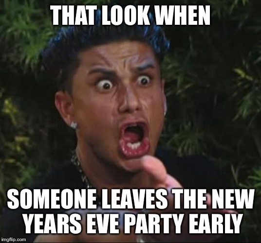 DJ Pauly D | THAT LOOK WHEN SOMEONE LEAVES THE NEW YEARS EVE PARTY EARLY | image tagged in memes,dj pauly d | made w/ Imgflip meme maker