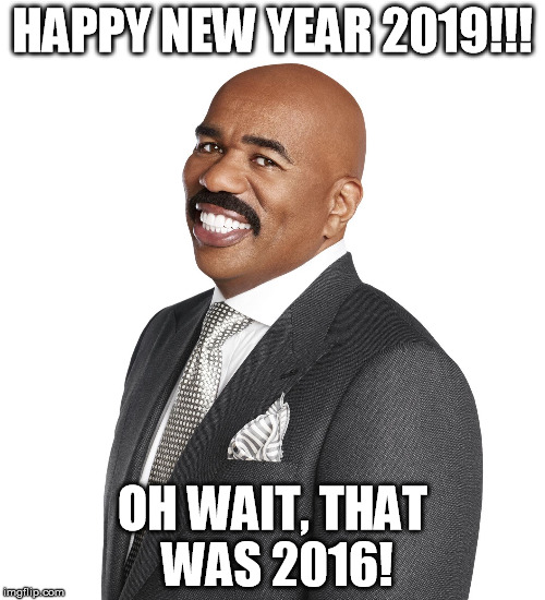 Steve Harvey  | HAPPY NEW YEAR 2019!!! OH WAIT, THAT WAS 2016! | image tagged in steve harvey | made w/ Imgflip meme maker