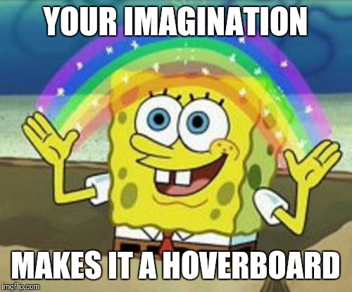 Sponge Bob | YOUR IMAGINATION MAKES IT A HOVERBOARD | image tagged in sponge bob | made w/ Imgflip meme maker