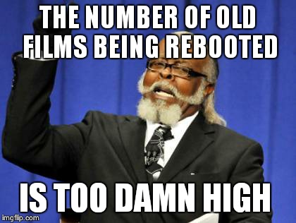 Too Damn High | THE NUMBER OF OLD FILMS BEING REBOOTED IS TOO DAMN HIGH | image tagged in memes,too damn high | made w/ Imgflip meme maker